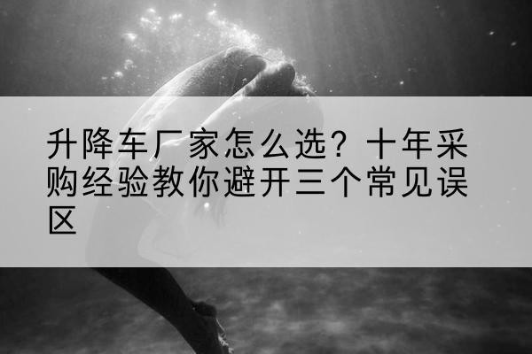 宜黄升降车厂家-怎么选?十年采购经验教你避开三个常见误区