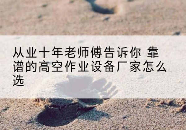宜黄高空作业升降机厂家推荐-从业十年老师傅告诉你 靠谱的高空作业设备厂家怎么选