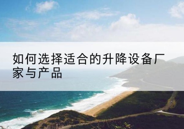 宜黄电动升降平台厂家-如何选择适合的升降设备厂家与产品