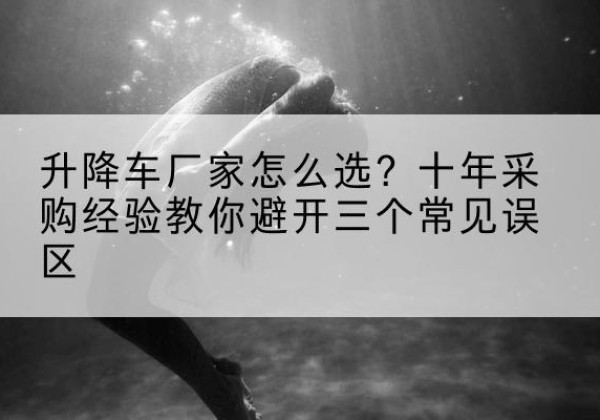 宜黄升降车厂家-怎么选？十年采购经验教你避开三个常见误区